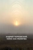  Андрей Тарковский. Кино как молитва 